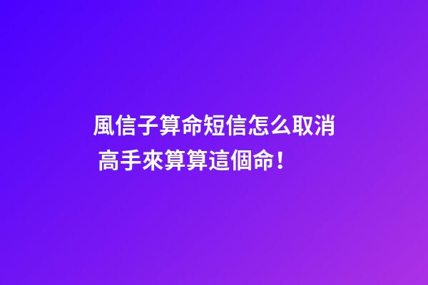 風信子算命短信怎么取消 高手來算算這個命！-第1張-觀點-玄機派